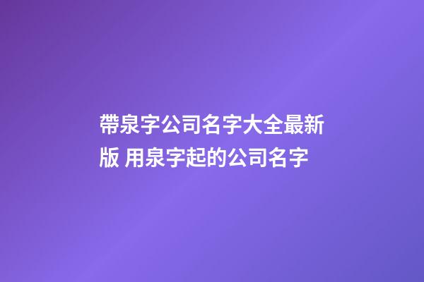 帶泉字公司名字大全最新版 用泉字起的公司名字-第1張-公司起名-玄機派
